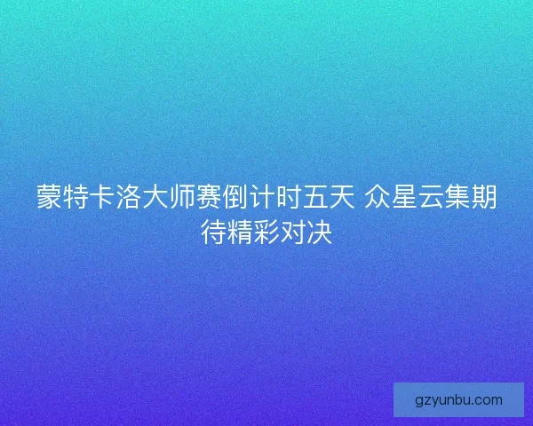 蒙特卡洛大师赛倒计时五天 众星云集期待精彩对决