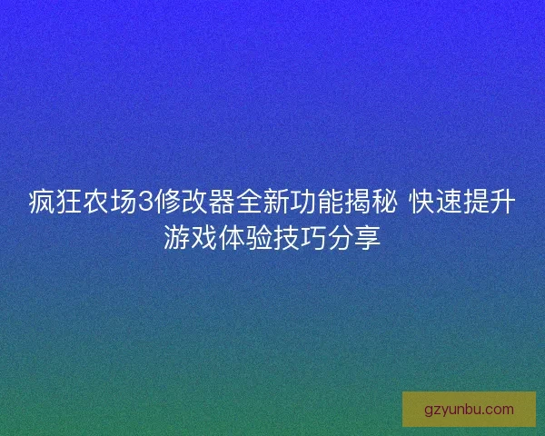 疯狂农场3修改器全新功能揭秘 快速提升游戏体验技巧分享
