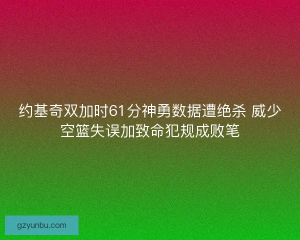 约基奇双加时61分神勇数据遭绝杀 威少空篮失误加致命犯规成败笔