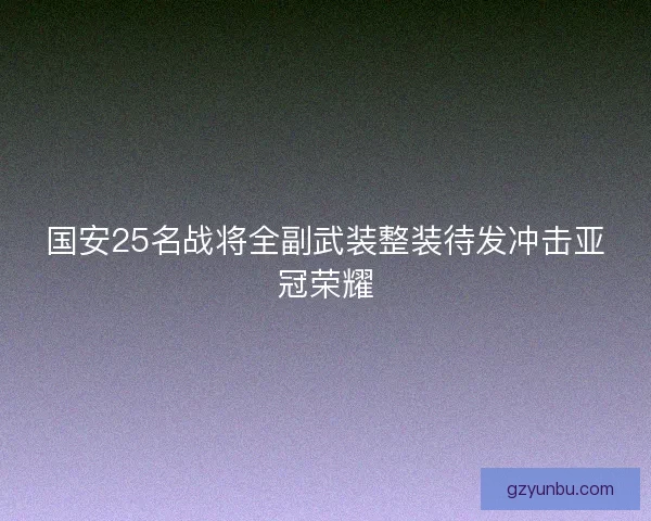 国安25名战将全副武装整装待发冲击亚冠荣耀