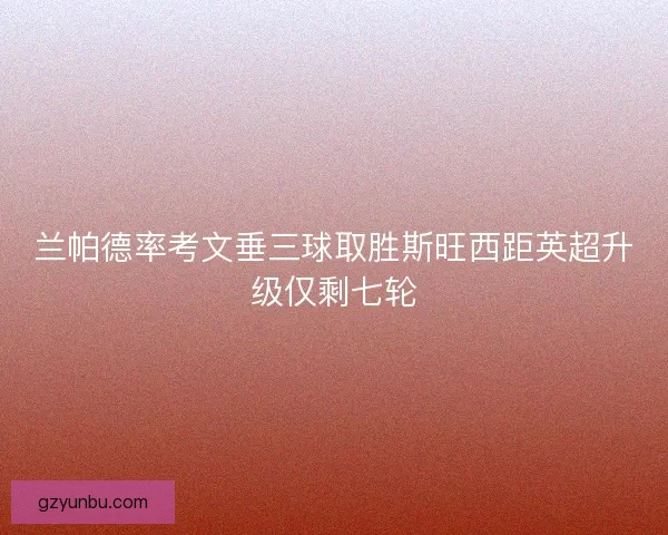 兰帕德率考文垂三球取胜斯旺西距英超升级仅剩七轮