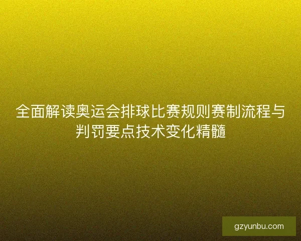 全面解读奥运会排球比赛规则赛制流程与判罚要点技术变化精髓