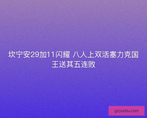坎宁安29加11闪耀 八人上双活塞力克国王送其五连败