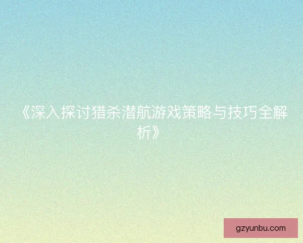《深入探讨猎杀潜航游戏策略与技巧全解析》