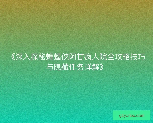 《深入探秘蝙蝠侠阿甘疯人院全攻略技巧与隐藏任务详解》
